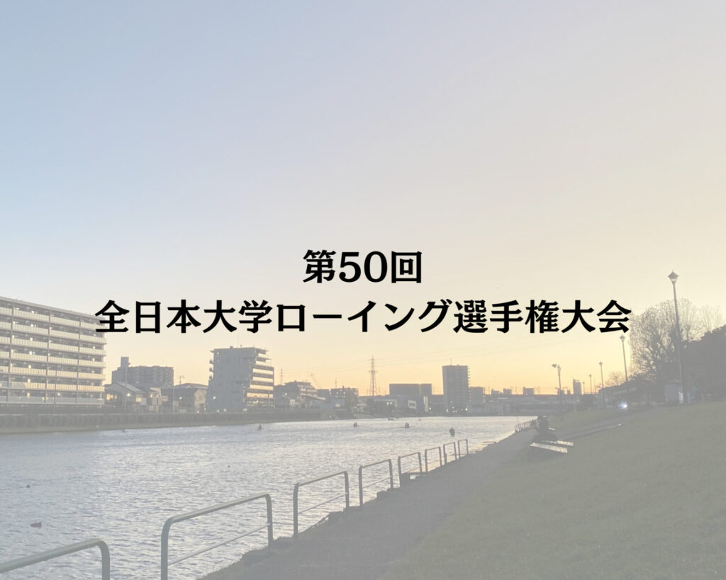 第50回全日本大学ローイング選手権大会(インカレ) | 東京大学運動会漕艇部